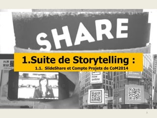 1.Suite de Storytelling :
1.1. SlideShare et Compte Projets de CoM2014
3
 