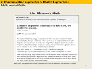 43
http://blog.arimagine.com/la-realite-augmentee-beaucoup-de-definitions-une-experience-unique/
2. Communication augmentée > Réalité Augmentée :
2.2. Un peu de définition
A lire : Réflexion sur la définition
 