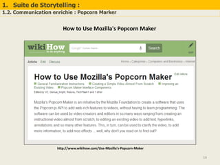 1. Suite de Storytelling :
1.2. Communication enrichie : Popcorn Marker
14
How to Use Mozilla's Popcorn Maker
http://www.w...