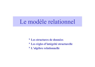 Le modèle relationnel

   8Les structures de données
   8Les règles d’intégrité structurelle
   8L’algèbre relationnelle
 