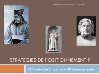 STRATEGIES DE POSITIONNEMENT ? HEFF – Module Stratégies – 30 heures ensemble HEFF2009 - Bruno Wattenbergh - www.bwatt.be 