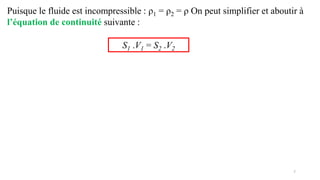 7
Puisque le fluide est incompressible : ρ1 = ρ2 = ρ On peut simplifier et aboutir à
l’équation de continuité suivante :
S1 .V1 = S2 .V2
 