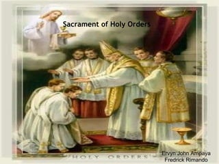 Sacrament of Holy Orders Ervyn John Ampaya Fredrick Rimando 