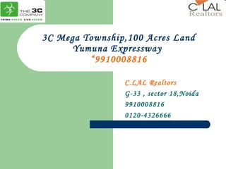 3C Mega Township,100 Acres Land Yumuna Expressway  “9910008816 C.LAL Realtors G-33 , sector 18,Noida 9910008816 0120-4326666 