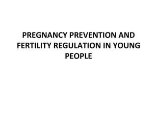 PREGNANCY PREVENTION AND
FERTILITY REGULATION IN YOUNG
            PEOPLE
 