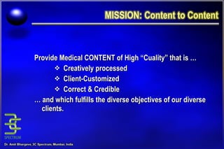 Provide Medical CONTENT of High “Cuality” that is … Creatively processed Client-Customized Correct & Credible …  and which fulfills the diverse objectives of our diverse clients. 