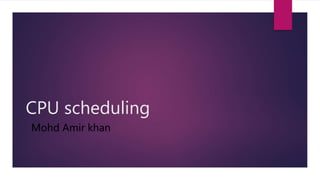 CPU scheduling
Mohd Amir khan
 