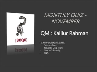 MONTHLY QUIZ -
NOVEMBER
QM : Kalilur Rahman
(Some) Question Credits :
• Subrata Dass
• Novartis Quiz Team
• Your’s Quizzically
• KQA
 