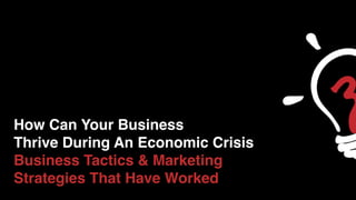 How Can Your Business
Thrive During An Economic Crisis
Business Tactics & Marketing
Strategies That Have Worked
 