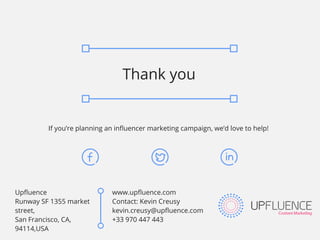 Thank you
If you’re planning an influencer marketing campaign, we’d love to help!
Upfluence
Runway SF 1355 market
street,
...