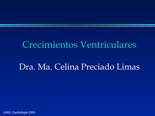 -UAG, Cardiología 2000
Crecimientos Ventriculares
Dra. Ma. Celina Preciado Limas
 