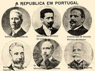 Afonso Costa Ministro da JustiçaTeófilo Braga PresidenteAntónio José de Almeida Ministro do InteriorBernardino Machado Ministro dos EstrangeirosDr. Antonio Luiz Gomes Ministro das Obras PúblicasBasilio Telles Ministro da Fazenda