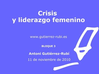 Crisis
y liderazgo femenino
www.gutierrez-rubi.es
BLOQUE 3
Antoni Gutiérrez-Rubí
11 de noviembre de 2010
 