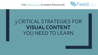 3 CRITICAL STRATEGIES FOR
VISUAL CONTENT
YOU NEEDTO LEARN
Visit Feed140.com to create a free account.
 