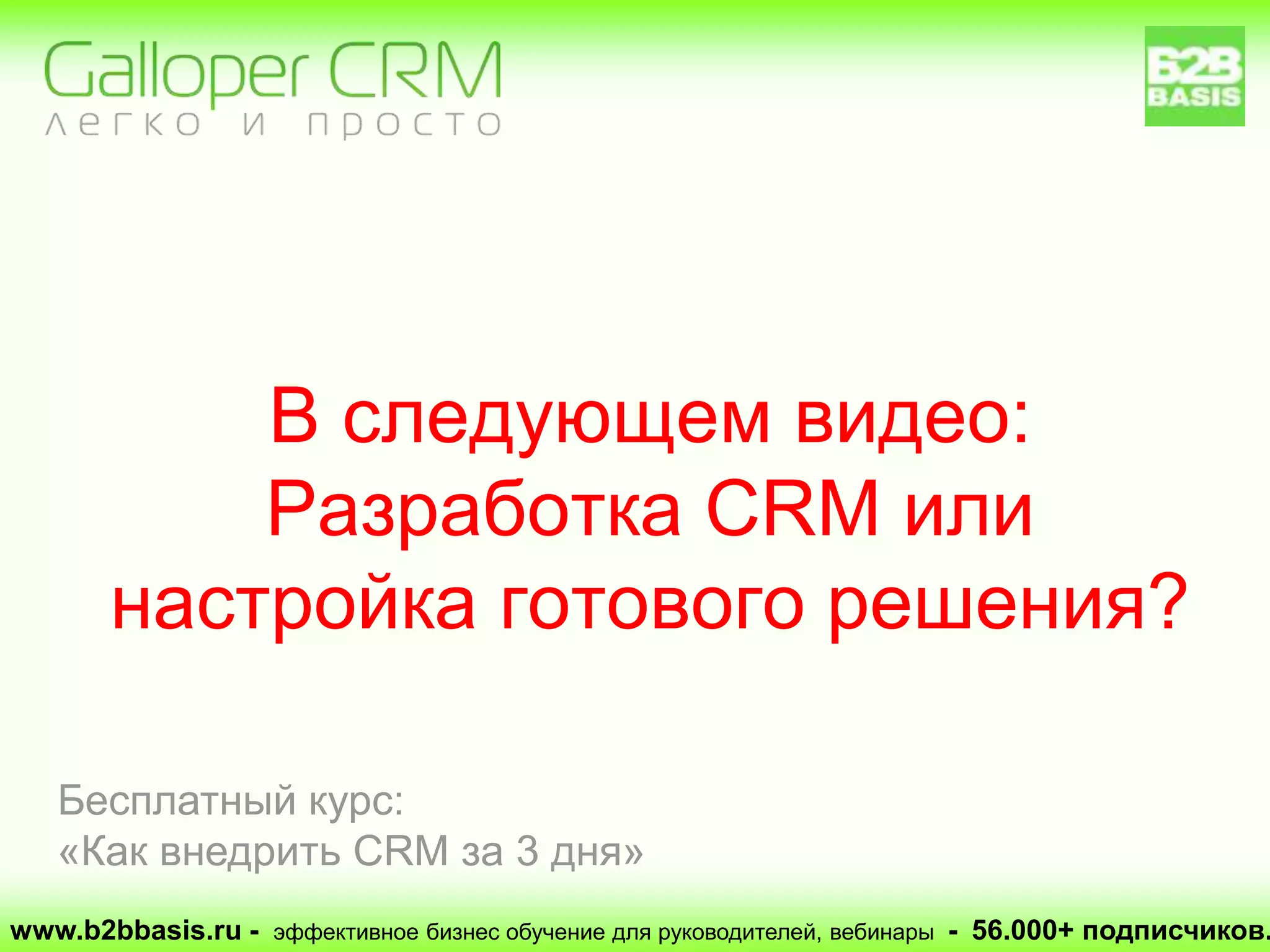 В следующем видео:
Разработка CRM или
настройка готового решения?
www.b2bbasis.ru - эффективное бизнес обучение для руководителей, вебинары - 56.000+ подписчиков.
Бесплатный курс:
«Как внедрить CRM за 3 дня»
 