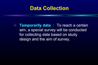 Temporarily data ： To reach a certain aim, a special survey will be conducted for collecting data based on study design and the aim of survey. Data Collection 