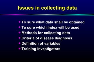 To sure what data shall be obtained To sure which index will be used Methods for collecting data Criteria of disease diagnosis Definition of variables Training investigators Issues in collecting data 