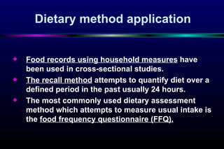 Dietary method application <ul><li>Food records using household measures  have been used in cross-sectional studies. </li>...