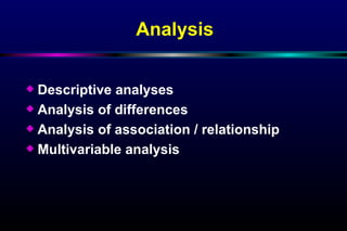 Analysis Descriptive analyses Analysis of differences Analysis of association / relationship Multivariable analysis 