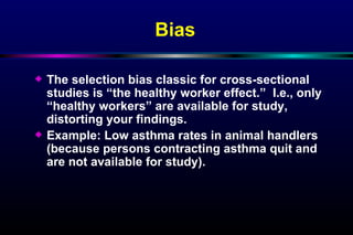 Bias   <ul><li>The selection bias classic for cross-sectional studies is “the healthy worker effect.”  I.e., only “healthy...