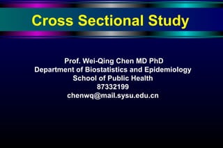 Cross Sectional Study Prof. Wei-Qing Chen MD PhD Department of Biostatistics and Epidemiology School of Public Health 87332199 [email_address] 