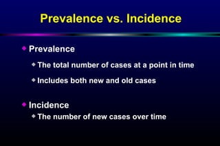 Prevalence vs. Incidence Prevalence The total number of cases at a point in time Includes both new and old cases Incidence The number of new cases over time 