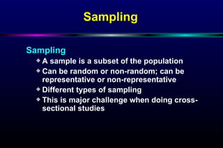 Sampling   Sampling A sample is a subset of the population Can be random or non-random; can be representative or non-representative Different types of sampling  This is major challenge when doing cross-sectional studies 