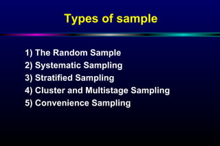 Types of sample 1)  The Random Sample 2)  Systematic Sampling 3)  Stratified Sampling 4)  Cluster and Multistage Sampling 5)  Convenience Sampling 