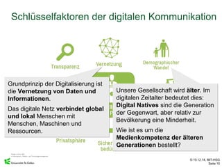© 19.12.14, IMT-HSG
Seite 10
Schlüsselfaktoren der digitalen Kommunikation
Unsere Gesellschaft wird älter. Im
digitalen Ze...