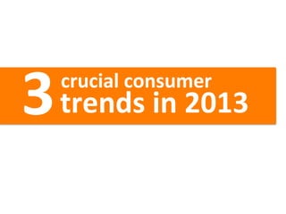 3	
  
	
  	
  	
  	
  	
  	
  	
  	
  	
  	
  crucial	
  consumer	
  
	
   	
   	
   	
  trends	
  in	
  2013
 