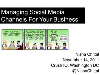 Managing Social Media
Channels For Your Business




                            Nisha Chittal
                      November 14, 2011
                Crush IQ, Washington DC
                           @NishaChittal
 