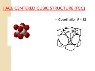 • Coordination # = 12
FACE CENTERED CUBIC STRUCTURE (FCC)
 