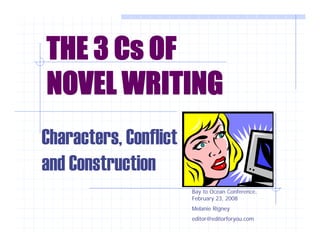 THE 3 Cs OF
NOVEL WRITING
Characters,
Characters Conflict
and Construction
Bay to Ocean Conference,
February 23, 2008
y ,
Melanie Rigney
editor@editorforyou.com

 