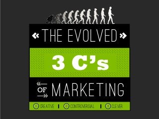 THE EVOLVED
marketingOF
3 C’s
CREATIVE CLEVER1 CONTROVERSIAL2 3
 