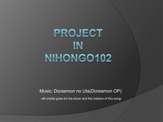 Project inNihongo102 Music: Doraemon no Uta(Doreamon OP) -all credits goes for the show and the makers of this song-  