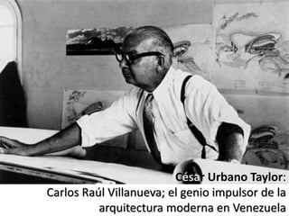 César Urbano Taylor:
Carlos Raúl Villanueva; el genio impulsor de la
arquitectura moderna en Venezuela
 