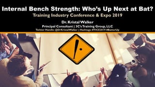 Internal Bench Strength: Who’s Up Next at Bat?
Training Industry Conference & Expo 2019
Dr. Kristal Walker
Principal Consultant | 3C’sTraining Group, LLC
Twitter Handle: @DrKristalWalker | Hashtags: #TICE2019 #BatterUp
 