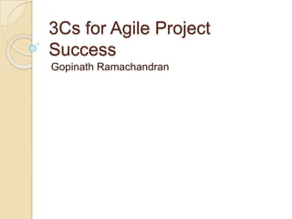 3Cs for Agile Project
Success
Gopinath Ramachandran
 