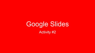 Google Slides
Activity #2
 