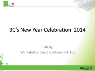 3C’s New Year Celebration 2014
Plan By:
Workaholics Event Solutions Pvt. Ltd

 