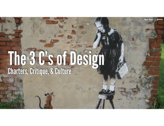 RussUnger | @russu|GECapitalAmericas
The 3 C’s of Design
Russ Unger | @russu
Charters, Critique, & Culture
 