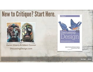 Russ Unger | @russu
New to Critique? Start Here.
Aaron Irizarry & Adam Connor
DiscussingDesign.com
 