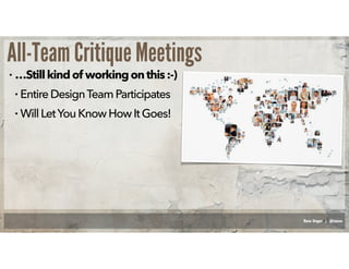 Russ Unger | @russu
All-Team Critique Meetings
• …Stillkindof workingonthis:-)
• EntireDesignTeamParticipates
• WillLetYou...