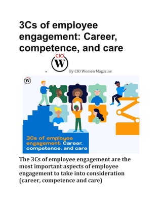 3Cs of employee
engagement: Career,
competence, and care
• By CIO Women Magazine
The 3Cs of employee engagement are the
most important aspects of employee
engagement to take into consideration
(career, competence and care)
 