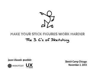 MAKE YOUR STICK FIGURES WORK HARDER
The 3 C’s of Sketching

Jason Ulaszek @webbit

Sketch Camp Chicago
November 2, 2013

 