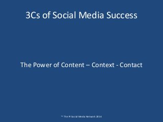 3Cs of Social Media Success
™ The PI Social Media Network 2014
The Power of Content – Context - Contact
 