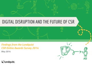 Findings from the Lundquist
CSR Online Awards Survey 2014
May 2014
DIGITAL DISRUPTION AND THE FUTURE OF CSR
lundquist.
 