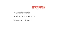 Wrapper
• Centrerar innehåll
• <div id=”wrapper”>
• margin: 0 auto
 
