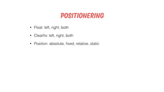 Positionering
• Float: left, right, both
• Clearﬁx: left, right, both
• Position: absolute, ﬁxed, relative, static
 