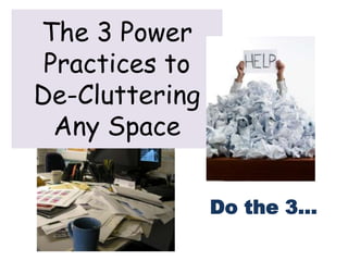 The 3 Power
 Practices to
De-Cluttering
  Any Space


                Do the 3…
 
